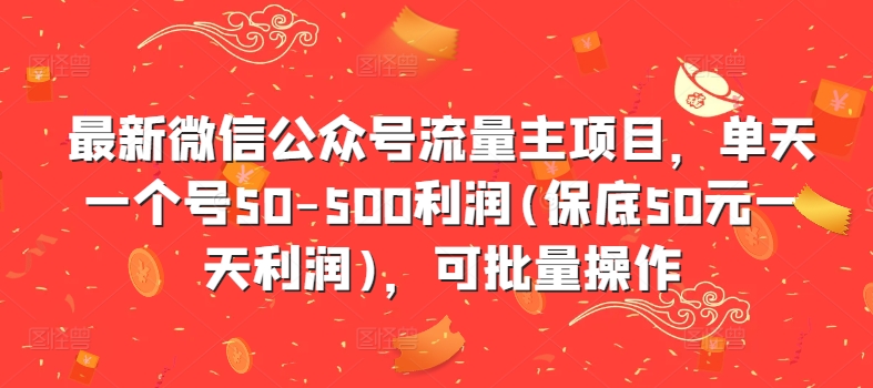 最新微信公众号流量主项目，单天一个号50-500利润(保底50元一天利润)，可批量操作-康仁安资源