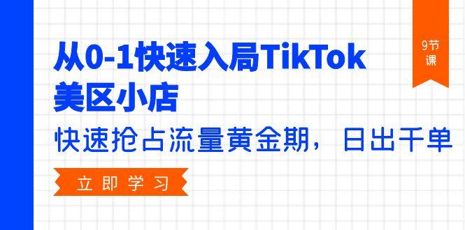 (9963期)从0-1快速入局TikTok美区小店，快速抢占流量黄金期，日出千单(9节课)-康仁安资源