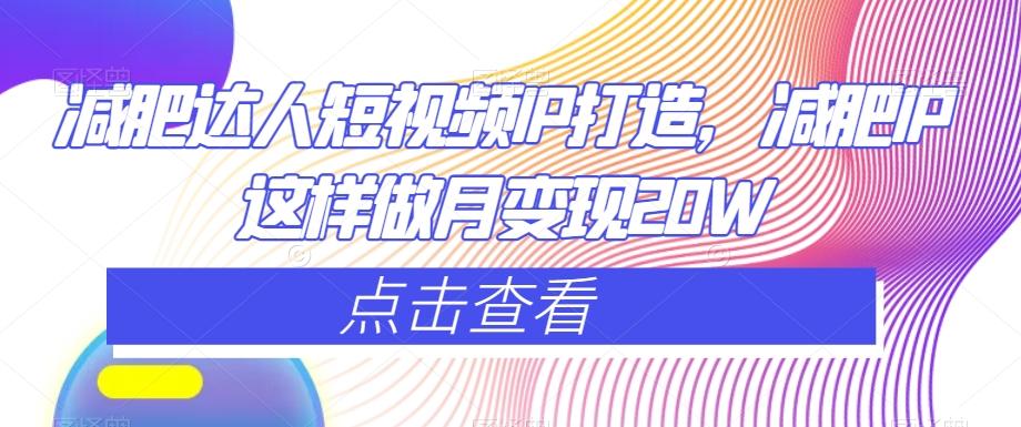 减肥达人短视频IP打造，减肥IP这样做月变现20W-康仁安资源