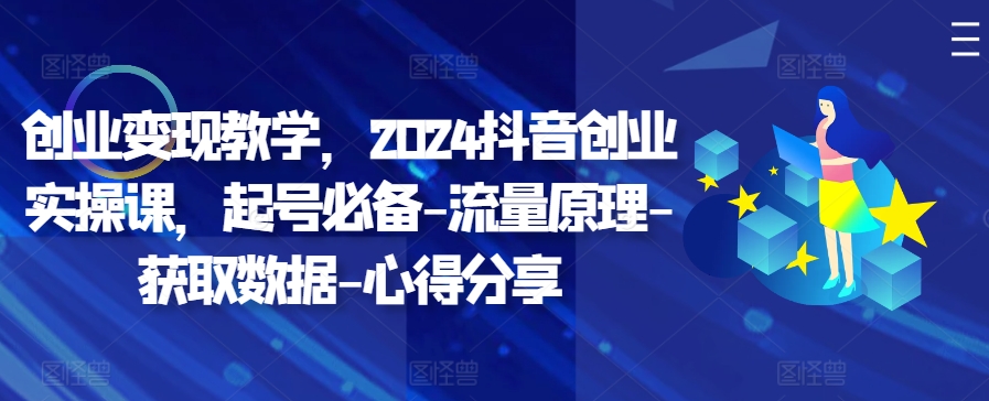 创业变现教学，2024抖音创业实操课，起号必备-流量原理-获取数据-心得分享-康仁安资源