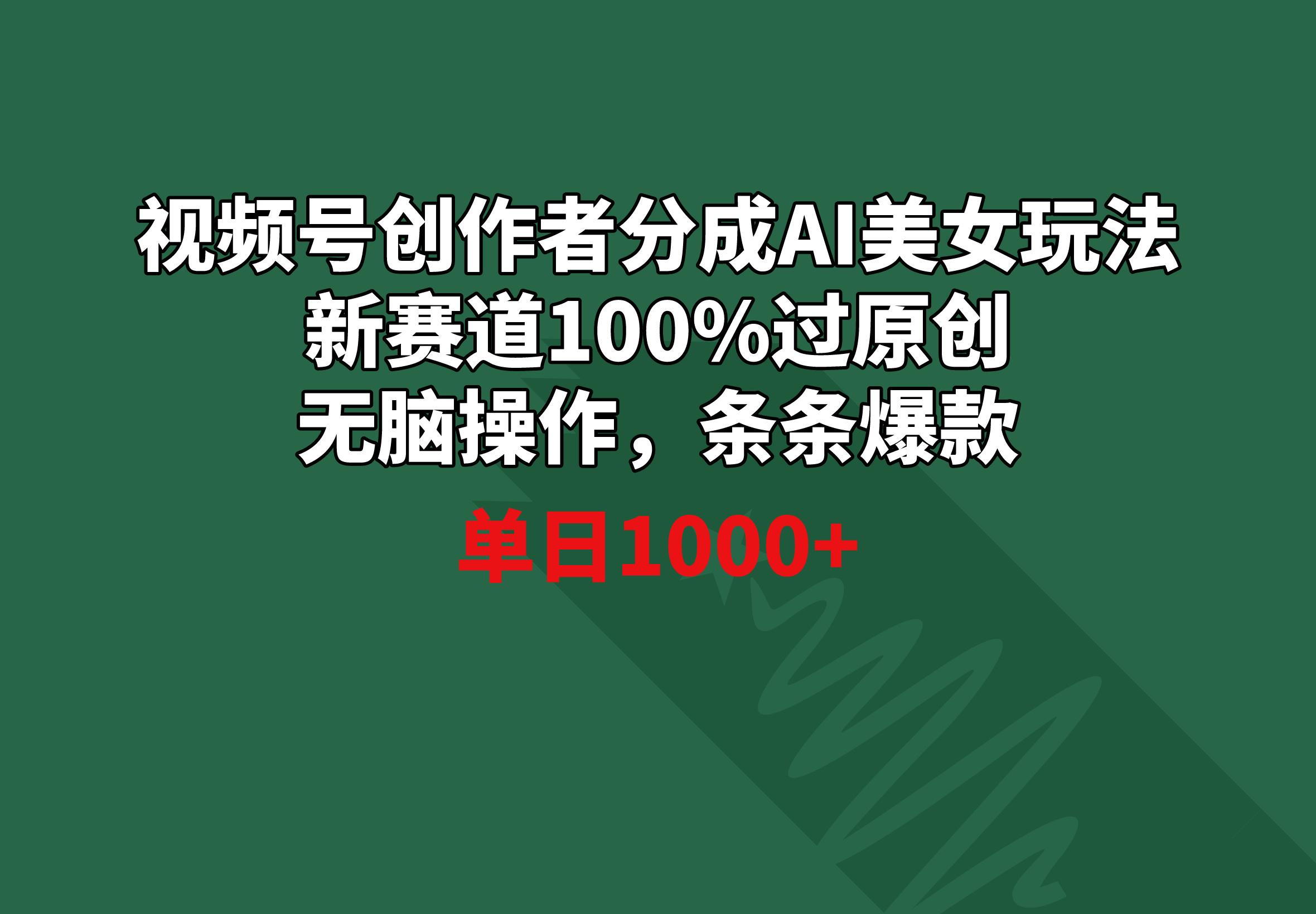 视频号创作者分成AI美女玩法 新赛道100%过原创无脑操作 条条爆款 单日1000+-康仁安资源