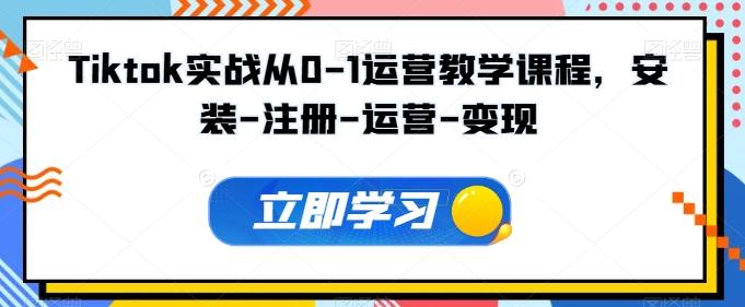 Tiktok实战从0-1运营教学课程，安装-注册-运营-变现-康仁安资源