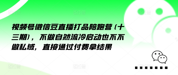 视频号微信豆直播打品陪跑营(十三期)，‮做不‬自‮流然‬冷‮动启‬也不不做私域，‮接直‬通‮付过‬费拿结果-康仁安资源