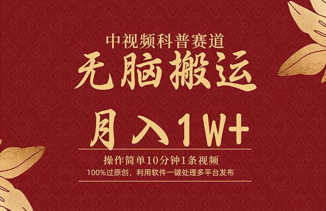 (9846期)中视频科普赛道，10分钟1条视频，条条爆款，100%过原创，无脑搬运月入1W+-康仁安资源