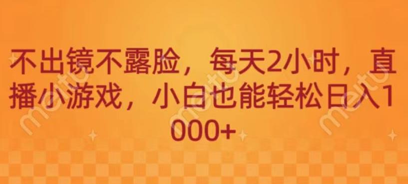 不出镜不露脸，每天2小时，直播小游戏，小白也能轻送日入1000+-康仁安资源
