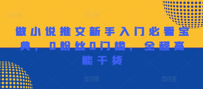 做小说推文新手入门必看宝典，0粉丝0门槛，全程高能干货-康仁安资源