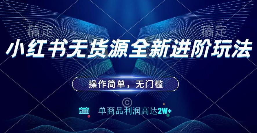 小红书无货源全新进阶玩法，操作简单，单商品利润高达2W+-康仁安资源