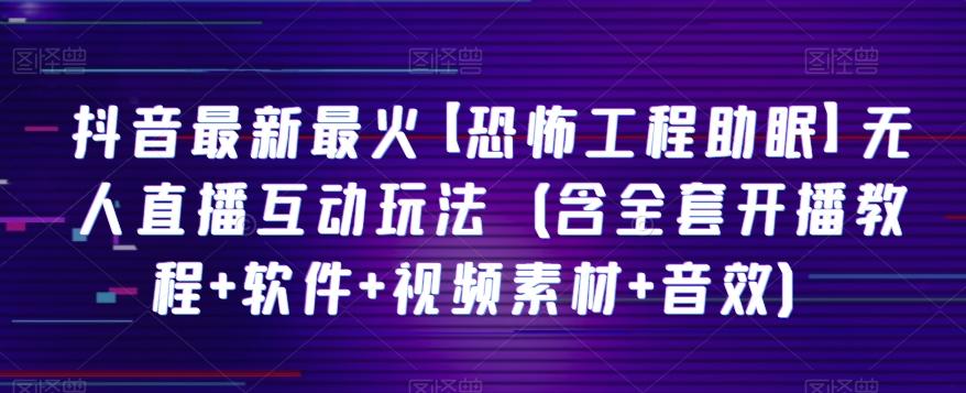 抖音最新最火【恐怖工程助眠】无人直播互动玩法（含全套开播教程+软件+视频素材+音效）-康仁安资源