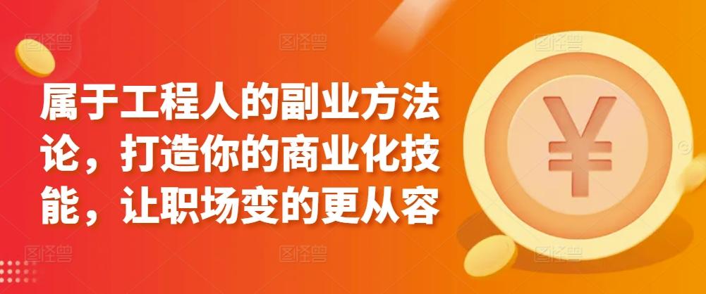 属于工程人的副业方法论，打造你的商业化技能，让职场变的更从容-康仁安资源