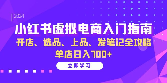 小红书虚拟电商入门指南:开店、选品、上品、发笔记全攻略 单店日入700+-康仁安资源