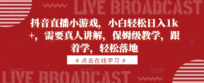抖音直播小游戏，小白轻松日入1k+，需要真人讲解，保姆级教学，跟着学，轻松落地【揭秘】-康仁安资源