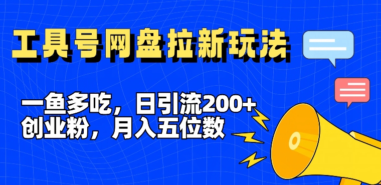 一鱼多吃，日引流200+创业粉，全平台工具号，网盘拉新新玩法月入5位数【揭秘】-康仁安资源