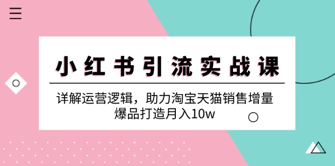小红书引流实战课：详解运营逻辑，助力淘宝天猫销售增量，爆品打造月入10w-康仁安资源