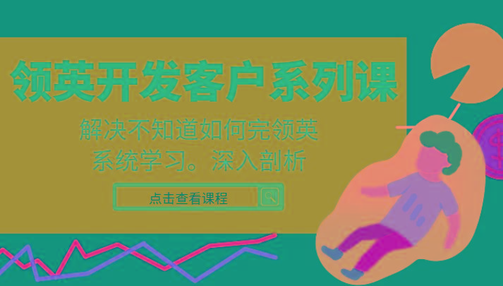 领英开发客户系列课，课程精讲解决不知道如何完领英，系统学习，深入剖析-康仁安资源