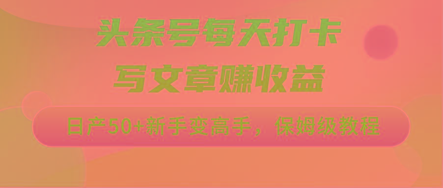 头条号每天打卡写文章赚收益，日产50+新手变高手，保姆级教程-康仁安资源