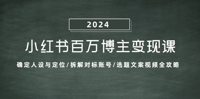 小红书百万博主变现课:确定人设与定位/拆解对标账号/选题文案视频全攻略-康仁安资源