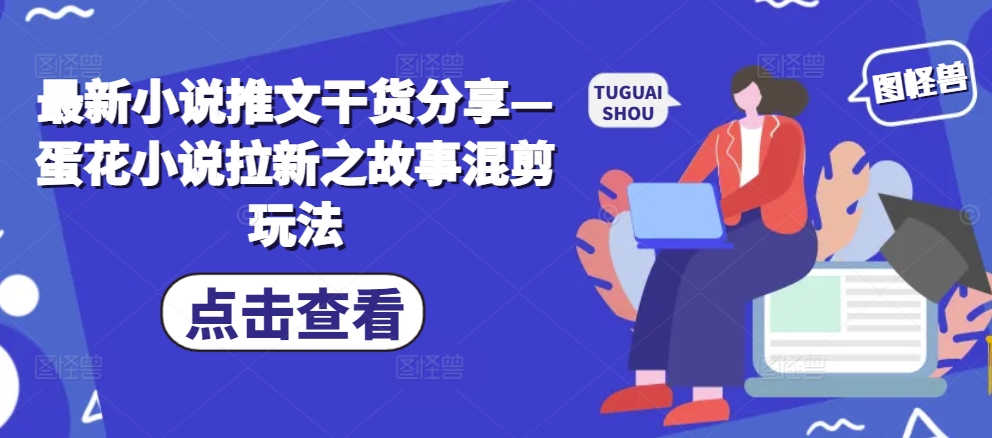 最新小说推文干货分享—蛋花小说拉新之故事混剪玩法-康仁安资源