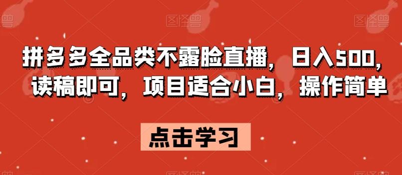 拼多多全品类不露脸直播，日入500，读稿即可，项目适合小白，操作简单【揭秘】-康仁安资源
