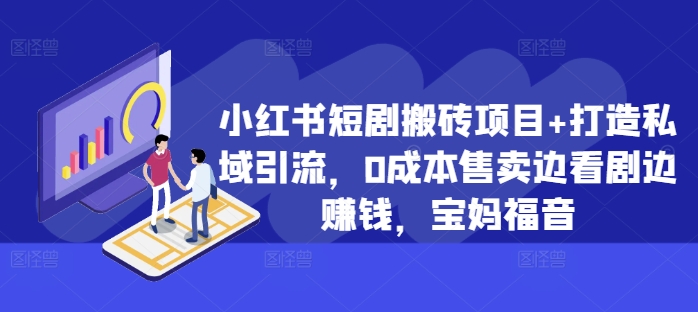 小红书短剧搬砖项目+打造私域引流，0成本售卖边看剧边赚钱，宝妈福音【揭秘】-康仁安资源