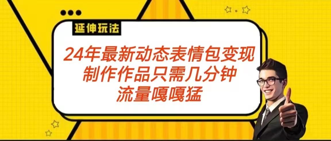 2024年最新动态表情变现包玩法 流量嘎嘎猛 从制作作品到变现保姆级教程-康仁安资源