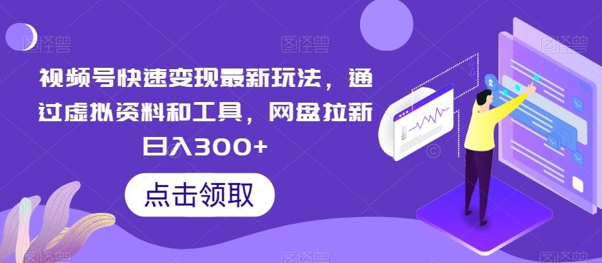视频号快速变现最新玩法，通过虚拟资料和工具，网盘拉新日入300+【揭秘】-康仁安资源