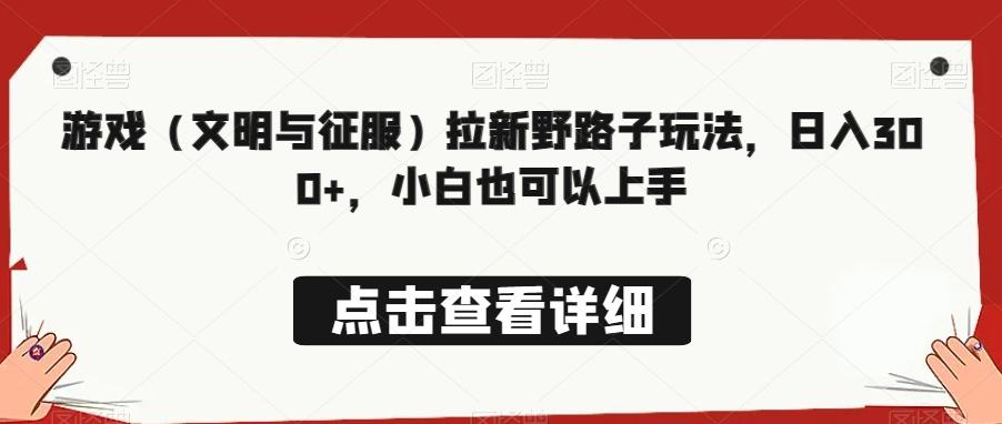 游戏（文明与征服）拉新野路子玩法，日入300+，小白也可以上手-康仁安资源