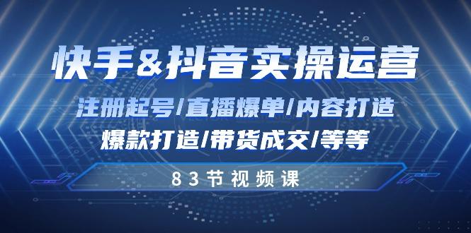 快手与抖音实操运营：注册起号/直播爆单/内容打造/爆款打造/带货成交/83节-康仁安资源