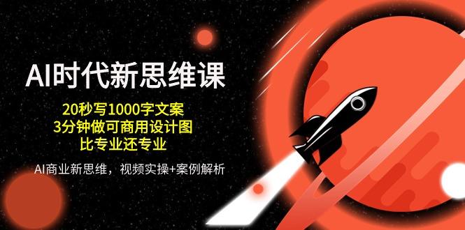AI 时代新思维课，20秒写1000字文案/3分钟做可商用设计图/比专业还专业-康仁安资源