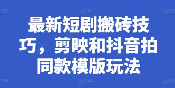 最新短剧搬砖技巧，剪映和抖音拍同款模版玩法-康仁安资源