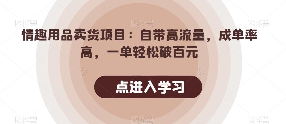 情趣用品卖货项目：自带高流量，成单率高，一单轻松破百元-康仁安资源