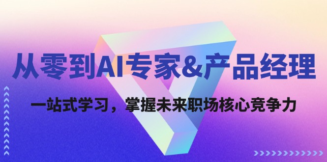 从零到AI专家&产品经理：一站式学习，掌握未来职场核心竞争力-康仁安资源