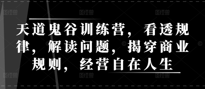 天道鬼谷训练营，看透规律，解读问题，揭穿商业规则，经营自在人生-康仁安资源