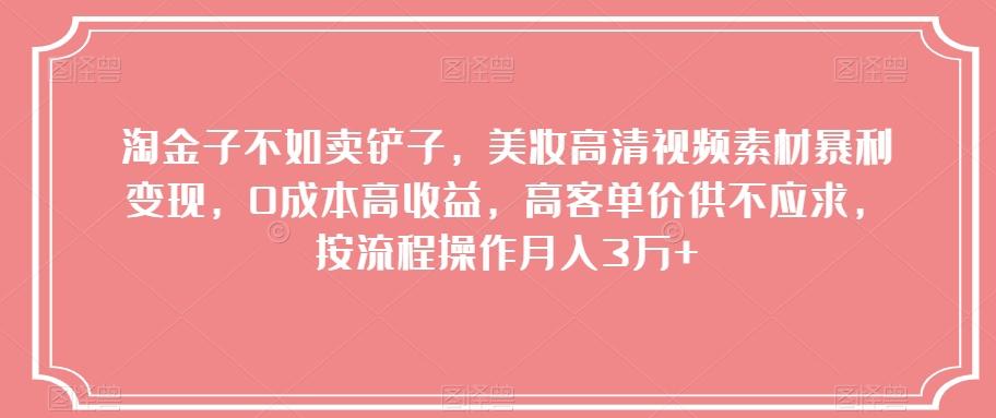 淘金子不如卖铲子，美妆高清视频素材暴利变现，0成本高收益，高客单价供不应求，按流程操作月入3万+【揭秘】-康仁安资源
