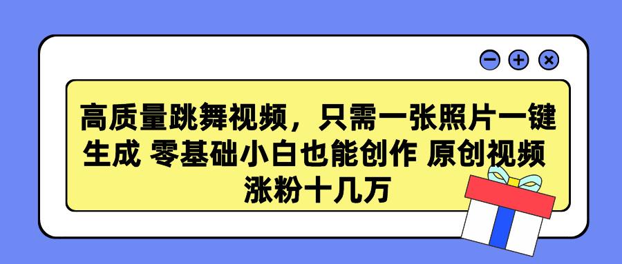 高质量跳舞视频，只需一张照片一键生成 零基础小白也能创作 原创视频 涨…-康仁安资源