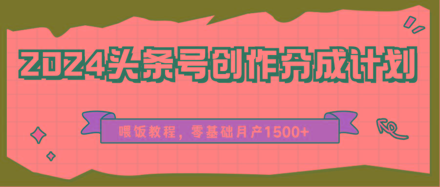 2024头条号创作分成计划、喂饭教程，零基础月产1500+-康仁安资源
