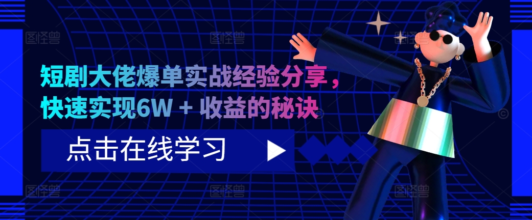 短剧大佬爆单实战经验分享,快速实现6W + 收益的秘诀-康仁安资源