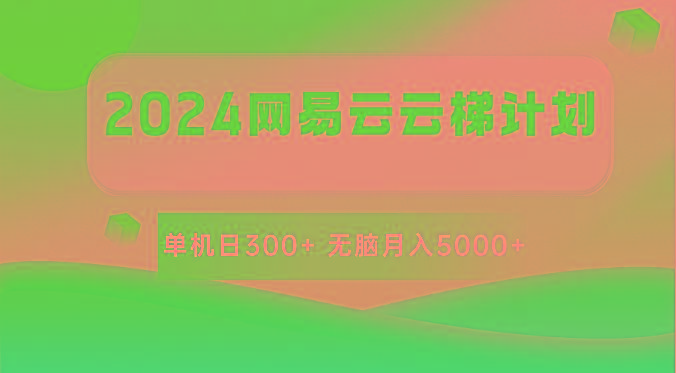 2024网易云云梯计划 单机日300+ 无脑月入5000+-康仁安资源