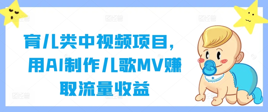育儿类中视频项目，用AI制作儿歌MV赚取流量收益-康仁安资源