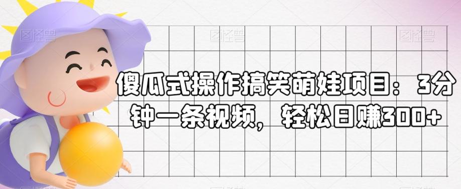 傻瓜式操作搞笑萌娃项目：3分钟一条视频，轻松日赚300+-康仁安资源