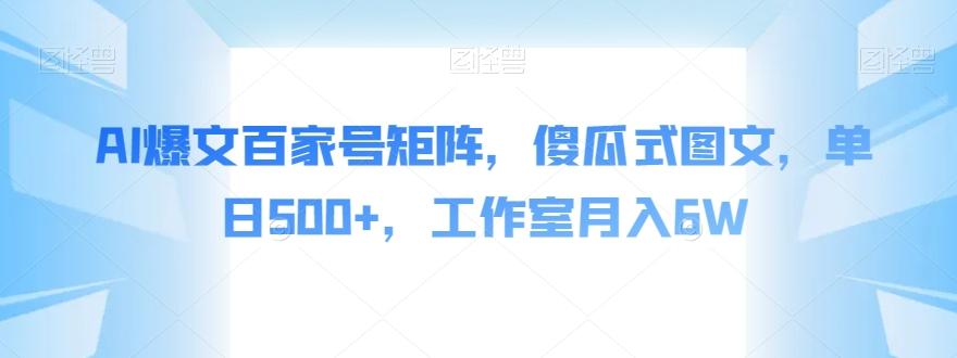AI爆文百家号矩阵，傻瓜式图文，单日500+，工作室月入6W【揭秘】-康仁安资源