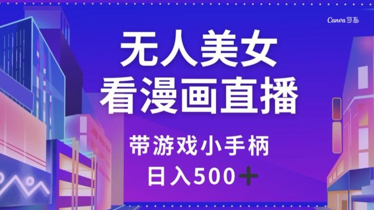 无人美女看漫画直播，带游戏小手柄，日入500+【揭秘】-康仁安资源