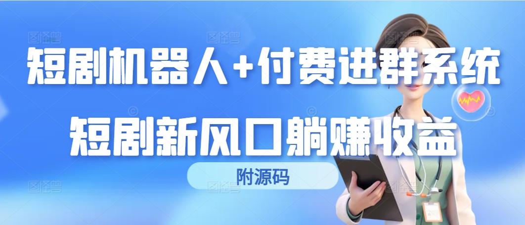 (9468期)短剧机器人+付费进群系统，短剧新风口躺赚收益(附源码)-康仁安资源
