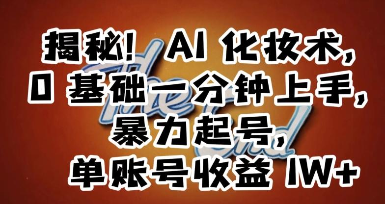 揭秘！AI化妆术，0基础一分钟上手，暴力起号，单账号收益1W+-康仁安资源
