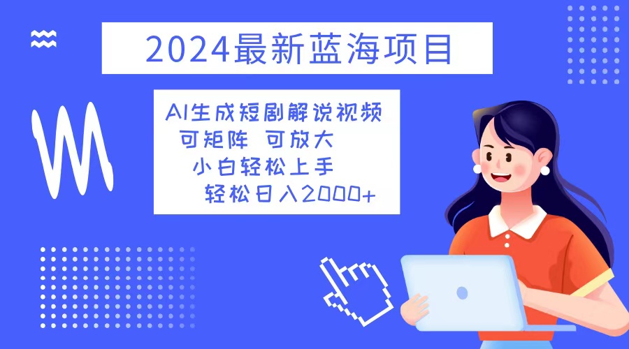 2024最新蓝海项目 AI生成短剧解说视频 小白轻松上手 日入2000+-康仁安资源