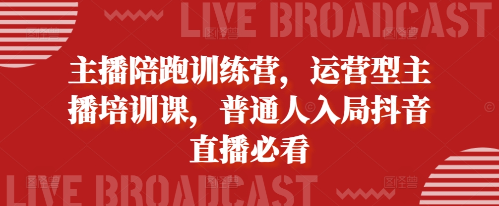 主播陪跑训练营，运营型主播培训课，普通人入局抖音直播必看-康仁安资源