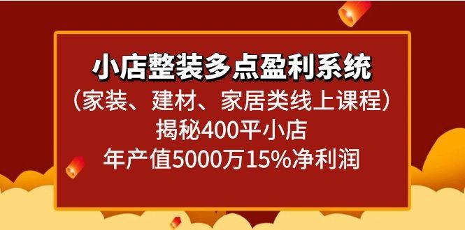 小店整装多点盈利系统(家装、建材、家居类线上课程)揭秘400平小店年产值5000万-康仁安资源