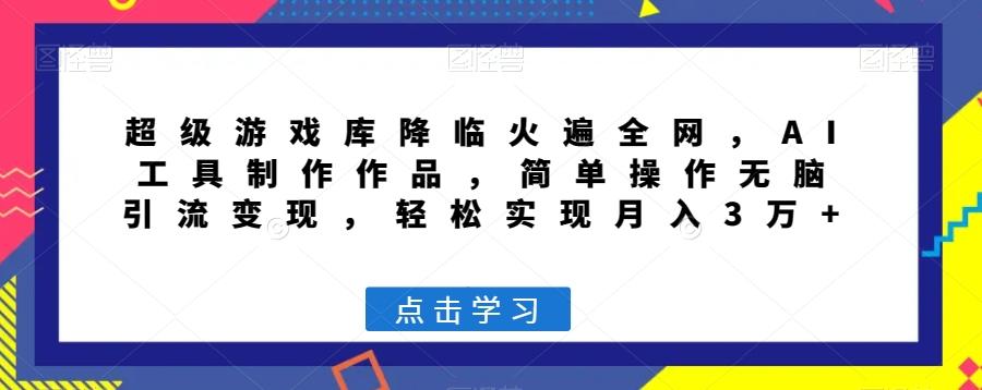 超级游戏库降临火遍全网，AI工具制作作品，简单操作无脑引流变现，轻松实现月入3万+【揭秘】-康仁安资源