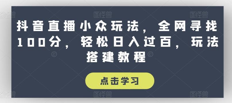 抖音直播小众玩法，全网寻找100分，轻松日入过百，玩法搭建教程【揭秘】-康仁安资源