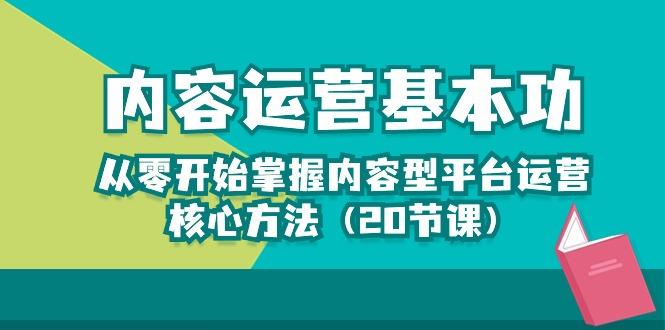 内容运营-基本功：从零开始掌握内容型平台运营核心方法(20节课-康仁安资源