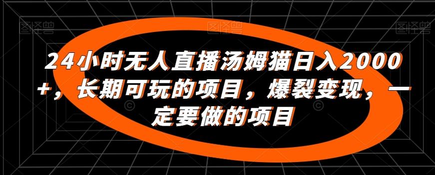 24小时无人直播汤姆猫日入2000+，长期可玩的项目，爆裂变现，一定要做的项目【揭秘】-康仁安资源